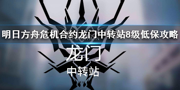 《明日方舟》龍門中轉站8級低保攻略 3月21日危機合約龍門中轉站低保打法