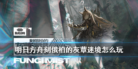 《明日方舟》刻俄柏的灰蕈迷境怎麽玩 內建戰略灰蕈迷境玩法攻略