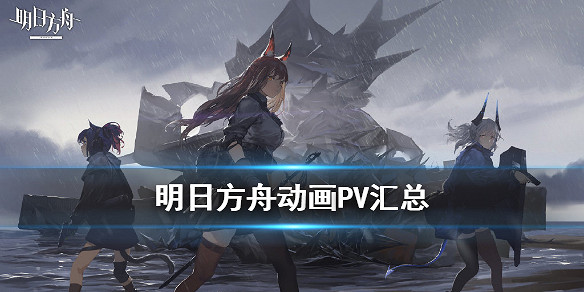 《明日方舟》動畫PV彙總 日服中國伺服器動畫PV影片一覽