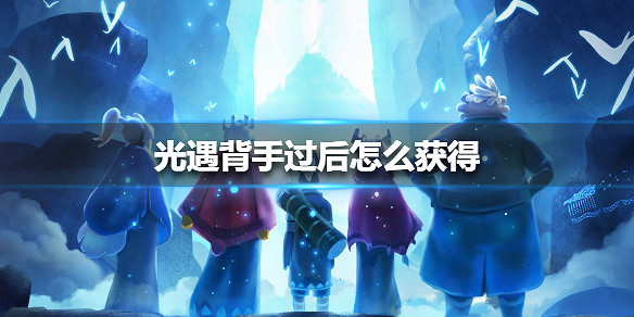 《光遇》背手過後怎麽獲得 背手過後獲得方法