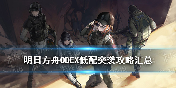 《明日方舟》ODEX低配攻略彙總 源石塵行動EX突襲關卡打法一覽 《明日方舟》ODEX低配攻略彙總 源石塵行動EX突襲關卡打法一覽