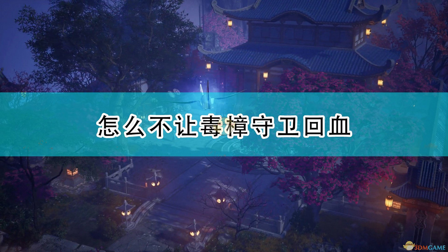 《仙劍奇俠傳7》不讓毒樟守衛回血方法介紹 《仙劍奇俠傳7》不讓毒樟守衛回血方法介紹