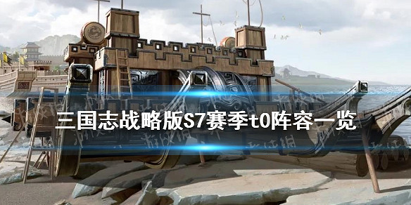 《三國志戰略版》S7t0主流陣容 S7賽季最強T0陣容推薦 《三國志戰略版》S7t0主流陣容 S7賽季最強T0陣容推薦