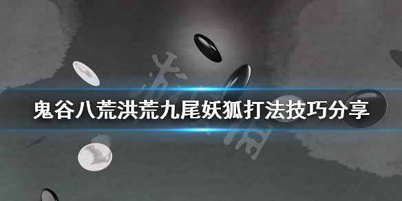 《鬼谷八荒》洪荒怎麽打九尾妖狐？洪荒九尾妖狐打法技巧分享