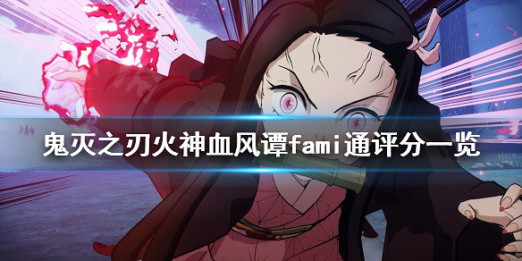 《鬼滅之刃火之神血風譚》fami通評分是多少?fami通評分一覽 《鬼滅之刃火之神血風譚》fami通評分是多少?fami通評分一覽