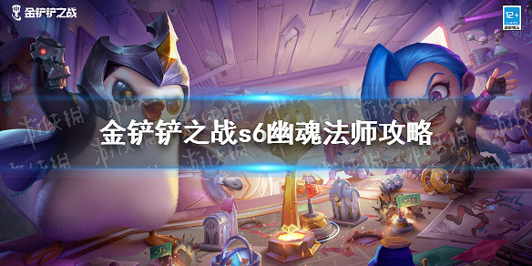 《金鏟鏟之戰》S6幽魂法師怎麽打 暮光之戰攻略幽魂法師S6 《金鏟鏟之戰》S6幽魂法師怎麽打 暮光之戰攻略幽魂法師S6