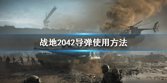《戰地風雲2042》導彈怎麽用?導彈使用方法 《戰地風雲2042》導彈怎麽用?導彈使用方法