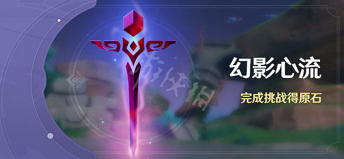 《原神》幻影心流什麽時候開啟?幻影心流活動介紹 《原神》幻影心流什麽時候開啟?幻影心流活動介紹