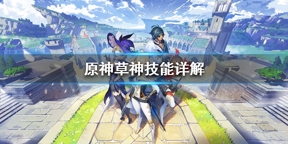 《原神》草神有什麽技能?草神技能詳解 《原神》草神有什麽技能?草神技能詳解