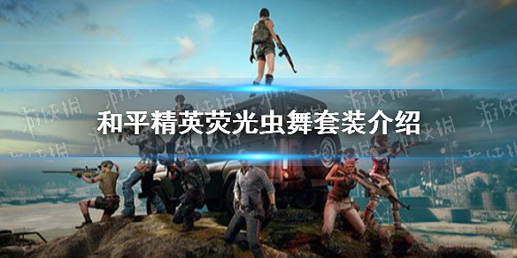 《和平精英》熒光蟲舞套裝介紹 熒光蟲舞套裝怎麽樣