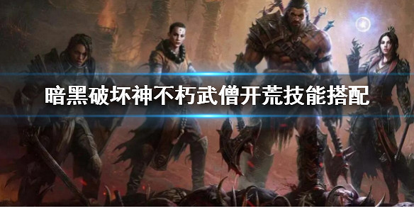 《暗黑破壞神:永生不朽》武僧開荒技能搭配 武僧開荒技能怎麽搭配 《暗黑破壞神:永生不朽》武僧開荒技能搭配 武僧開荒技能怎麽搭配