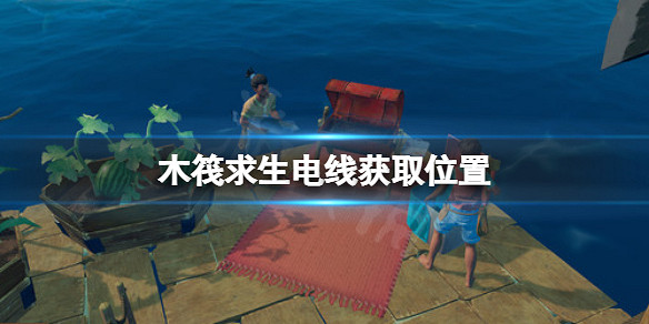 《木筏求生》電線在哪?raft電線獲取位置 《木筏求生》電線在哪?raft電線獲取位置